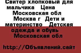 Свитер хлопковый для мальчика › Цена ­ 400 - Московская обл., Москва г. Дети и материнство » Детская одежда и обувь   . Московская обл.